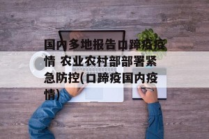 国内多地报告口蹄疫疫情 农业农村部部署紧急防控(口蹄疫国内疫情)