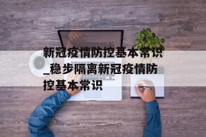 新冠疫情防控基本常识_稳步隔离新冠疫情防控基本常识