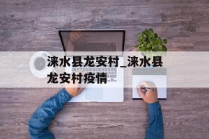 涞水县龙安村_涞水县龙安村疫情