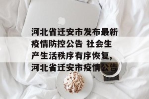河北省迁安市发布最新疫情防控公告 社会生产生活秩序有序恢复,河北省迁安市疫情公告