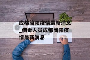 成都简阳疫情最新消息_病毒人员成都简阳疫情最新消息