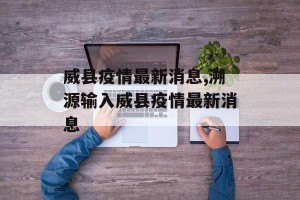威县疫情最新消息,溯源输入威县疫情最新消息