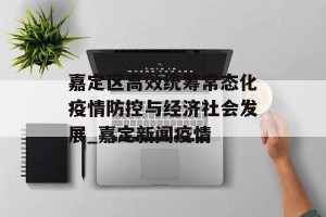 嘉定区高效统筹常态化疫情防控与经济社会发展_嘉定新闻疫情