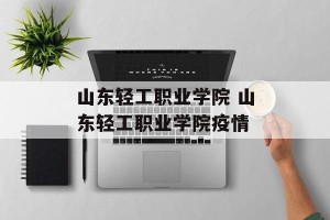 山东轻工职业学院 山东轻工职业学院疫情