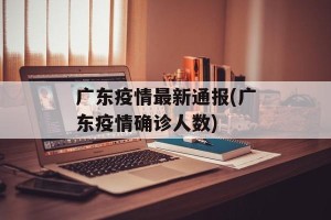 广东疫情最新通报(广东疫情确诊人数)