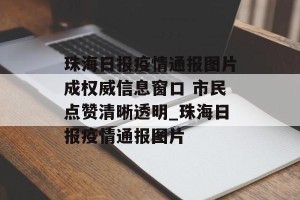 珠海日报疫情通报图片成权威信息窗口 市民点赞清晰透明_珠海日报疫情通报图片