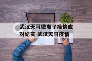 武汉天马微电子疫情应对纪实 武汉天马疫情