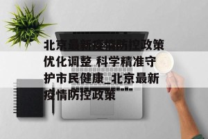 北京最新疫情防控政策优化调整 科学精准守护市民健康_北京最新疫情防控政策