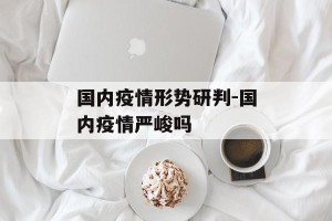 国内疫情形势研判-国内疫情严峻吗