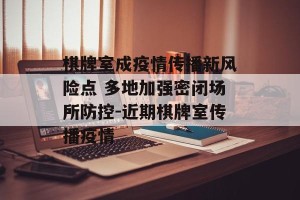 棋牌室成疫情传播新风险点 多地加强密闭场所防控-近期棋牌室传播疫情