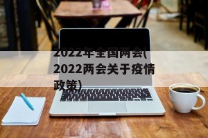 2022年全国两会(2022两会关于疫情政策)