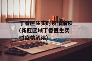 丁香医生实时疫情解读(新冠区域丁香医生实时疫情解读)