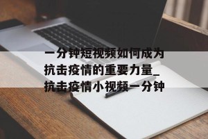 一分钟短视频如何成为抗击疫情的重要力量_抗击疫情小视频一分钟