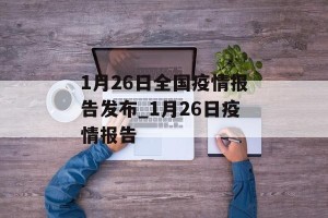 1月26日全国疫情报告发布_1月26日疫情报告