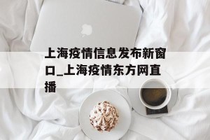 上海疫情信息发布新窗口_上海疫情东方网直播