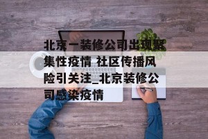 北京一装修公司出现聚集性疫情 社区传播风险引关注_北京装修公司感染疫情