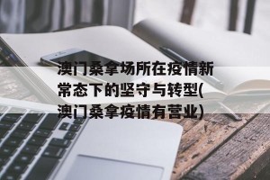 澳门桑拿场所在疫情新常态下的坚守与转型(澳门桑拿疫情有营业)