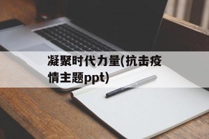 凝聚时代力量(抗击疫情主题ppt)