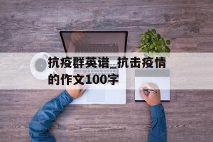 抗疫群英谱_抗击疫情的作文100字