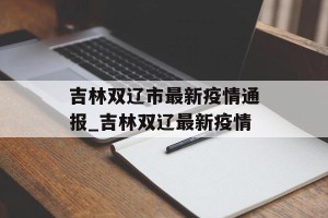 吉林双辽市最新疫情通报_吉林双辽最新疫情