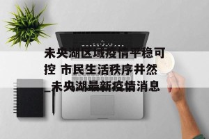 未央湖区域疫情平稳可控 市民生活秩序井然_未央湖最新疫情消息