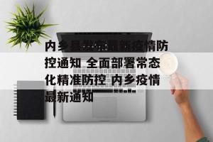 内乡县发布最新疫情防控通知 全面部署常态化精准防控 内乡疫情最新通知
