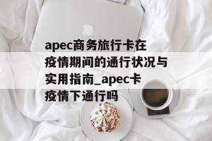 apec商务旅行卡在疫情期间的通行状况与实用指南_apec卡疫情下通行吗