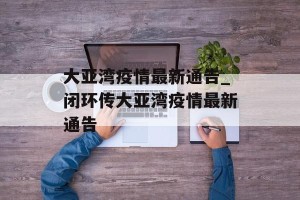大亚湾疫情最新通告_闭环传大亚湾疫情最新通告
