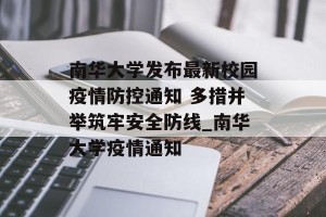 南华大学发布最新校园疫情防控通知 多措并举筑牢安全防线_南华大学疫情通知