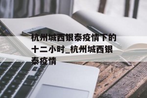 杭州城西银泰疫情下的十二小时_杭州城西银泰疫情