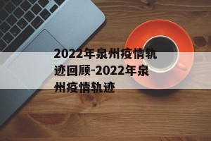 2022年泉州疫情轨迹回顾-2022年泉州疫情轨迹