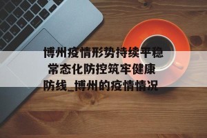 博州疫情形势持续平稳 常态化防控筑牢健康防线_博州的疫情情况