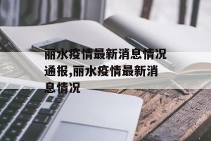 丽水疫情最新消息情况通报,丽水疫情最新消息情况