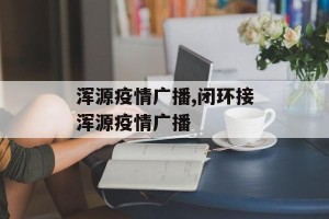 浑源疫情广播,闭环接浑源疫情广播