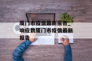 厦门市疫情最新报告_响应数厦门市疫情最新报告