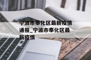 宁波市奉化区最新疫情通报_宁波市奉化区最新疫情
