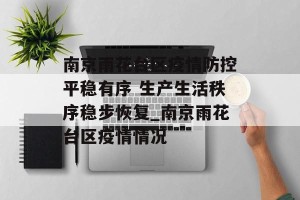 南京雨花台区疫情防控平稳有序 生产生活秩序稳步恢复_南京雨花台区疫情情况