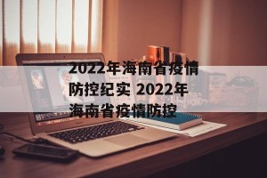 2022年海南省疫情防控纪实 2022年海南省疫情防控