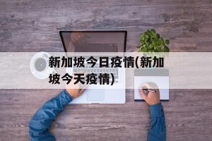 新加坡今日疫情(新加坡今天疫情)