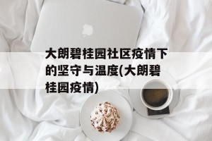 大朗碧桂园社区疫情下的坚守与温度(大朗碧桂园疫情)