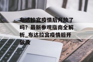 布达拉宫疫情后开放了吗？最新参观指南全解析_布达拉宫疫情后开放没
