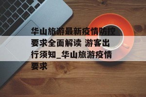 华山旅游最新疫情防控要求全面解读 游客出行须知_华山旅游疫情要求
