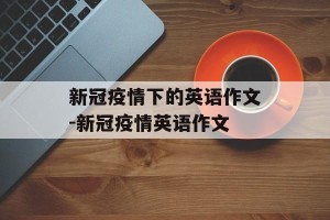 新冠疫情下的英语作文-新冠疫情英语作文