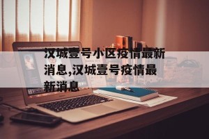 汉城壹号小区疫情最新消息,汉城壹号疫情最新消息