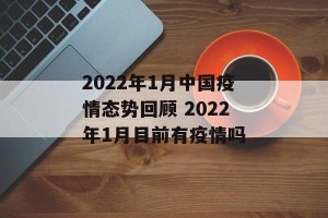 2022年1月中国疫情态势回顾 2022年1月目前有疫情吗