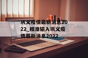 巩义疫情最新消息2022_精准输入巩义疫情最新消息2022