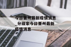 今日晋州最新疫情消息_分级家今日晋州最新疫情消息
