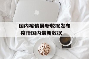 国内疫情最新数据发布 疫情国内最新数据