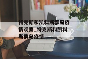 特克斯和凯科斯群岛疫情观察_特克斯和凯科斯群岛疫情