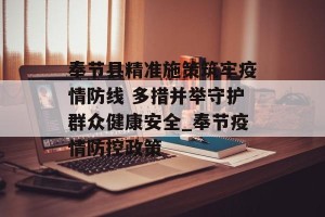 奉节县精准施策筑牢疫情防线 多措并举守护群众健康安全_奉节疫情防控政策